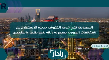 السعودية تتيح خدمة إلكترونية جديدة للاستعلام عن المخالفات المرورية بسهولة ودقة للمواطنين والمقيمين